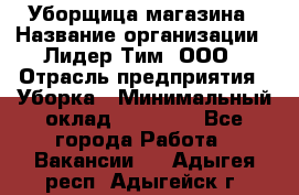 Уборщица магазина › Название организации ­ Лидер Тим, ООО › Отрасль предприятия ­ Уборка › Минимальный оклад ­ 28 900 - Все города Работа » Вакансии   . Адыгея респ.,Адыгейск г.